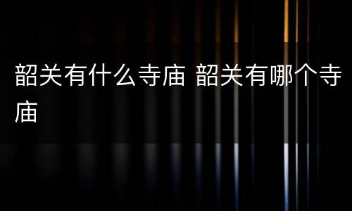 韶关有什么寺庙 韶关有哪个寺庙
