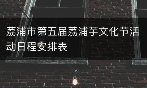 荔浦市第五届荔浦芋文化节活动日程安排表