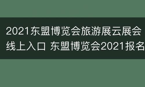 2021东盟博览会旅游展云展会线上入口 东盟博览会2021报名参展