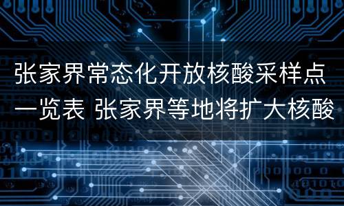 张家界常态化开放核酸采样点一览表 张家界等地将扩大核酸检测范围