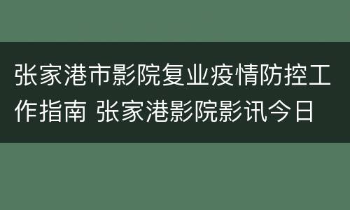 张家港市影院复业疫情防控工作指南 张家港影院影讯今日
