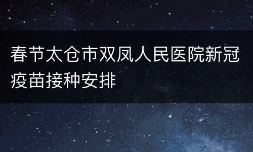 春节太仓市双凤人民医院新冠疫苗接种安排