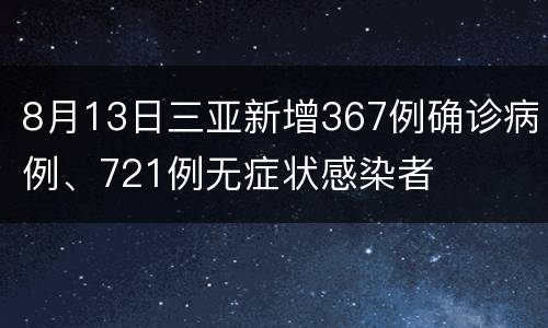 8月13日三亚新增367例确诊病例、721例无症状感染者