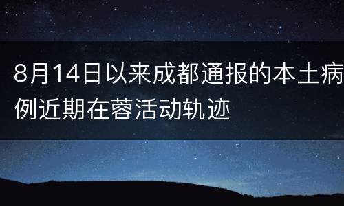 8月14日以来成都通报的本土病例近期在蓉活动轨迹