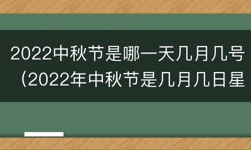 2022中秋节是哪一天几月几号（2022年中秋节是几月几日星期几）