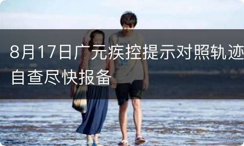8月17日广元疾控提示对照轨迹自查尽快报备