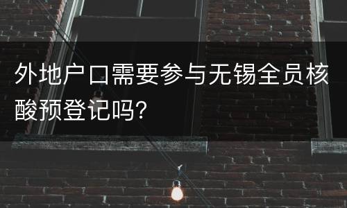 外地户口需要参与无锡全员核酸预登记吗？