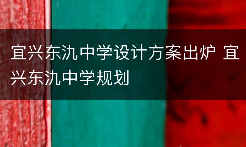 宜兴东氿中学设计方案出炉 宜兴东氿中学规划