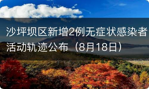 沙坪坝区新增2例无症状感染者活动轨迹公布（8月18日）
