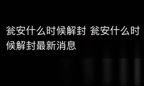 瓮安什么时候解封 瓮安什么时候解封最新消息