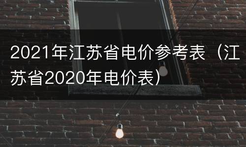 2021年江苏省电价参考表（江苏省2020年电价表）
