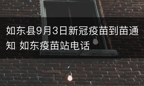 如东县9月3日新冠疫苗到苗通知 如东疫苗站电话