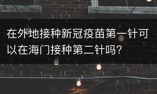 在外地接种新冠疫苗第一针可以在海门接种第二针吗?