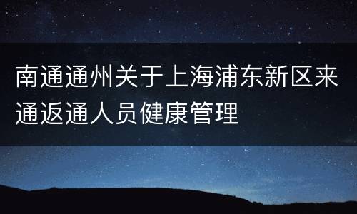 南通通州关于上海浦东新区来通返通人员健康管理