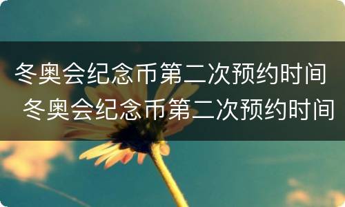 冬奥会纪念币第二次预约时间 冬奥会纪念币第二次预约时间山东