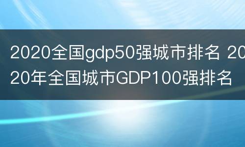 2020全国gdp50强城市排名 2020年全国城市GDP100强排名