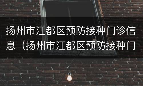 扬州市江都区预防接种门诊信息（扬州市江都区预防接种门诊信息公示）