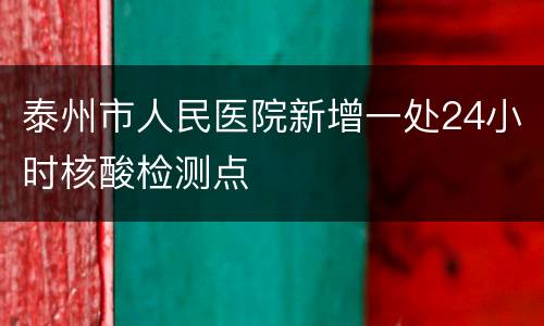泰州市人民医院新增一处24小时核酸检测点