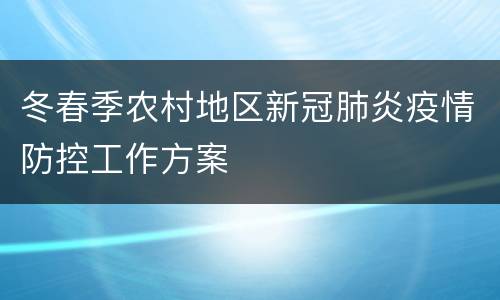 冬春季农村地区新冠肺炎疫情防控工作方案