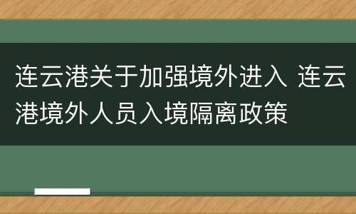 连云港关于加强境外进入 连云港境外人员入境隔离政策