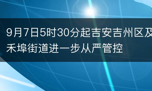 9月7日5时30分起吉安吉州区及禾埠街道进一步从严管控