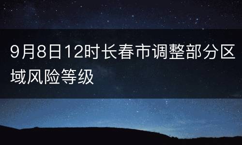 9月8日12时长春市调整部分区域风险等级