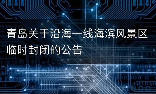 青岛关于沿海一线海滨风景区临时封闭的公告
