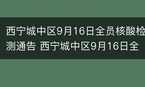 西宁城中区9月16日全员核酸检测通告 西宁城中区9月16日全员核酸检测通告图片