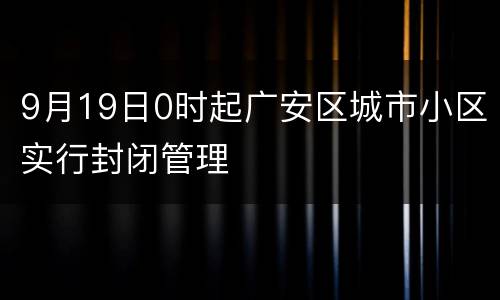 9月19日0时起广安区城市小区实行封闭管理