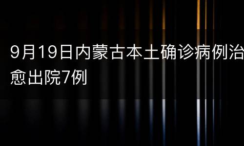 9月19日内蒙古本土确诊病例治愈出院7例