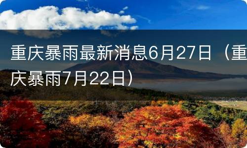 重庆暴雨最新消息6月27日（重庆暴雨7月22日）