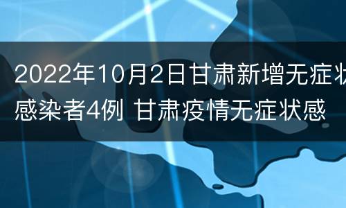 2022年10月2日甘肃新增无症状感染者4例 甘肃疫情无症状感染