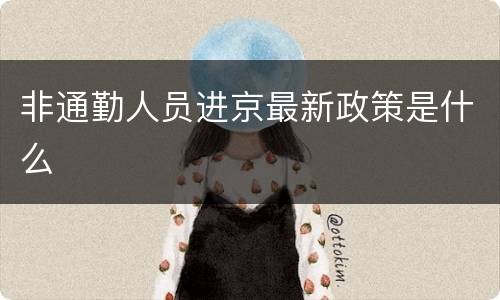 非通勤人员进京最新政策是什么