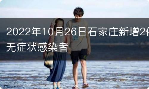 2022年10月26日石家庄新增2例无症状感染者