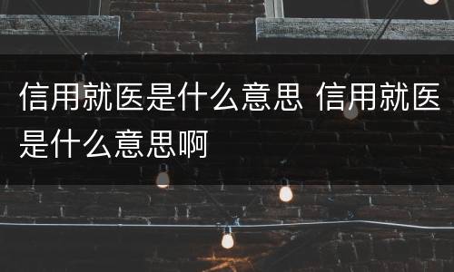 信用就医是什么意思 信用就医是什么意思啊