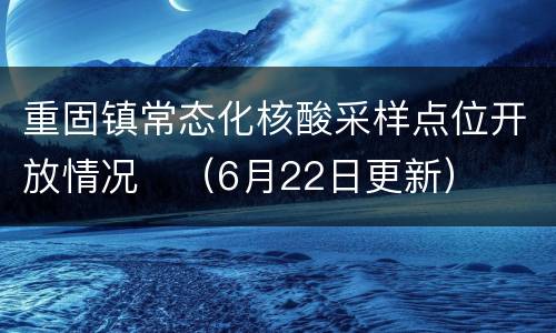 重固镇常态化核酸采样点位开放情况​（6月22日更新）