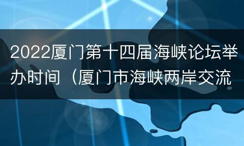 2022厦门第十四届海峡论坛举办时间（厦门市海峡两岸交流促进会）