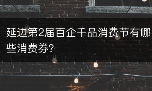 延边第2届百企千品消费节有哪些消费券？