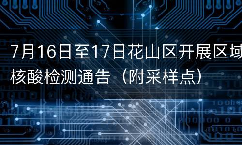 7月16日至17日花山区开展区域核酸检测通告（附采样点）