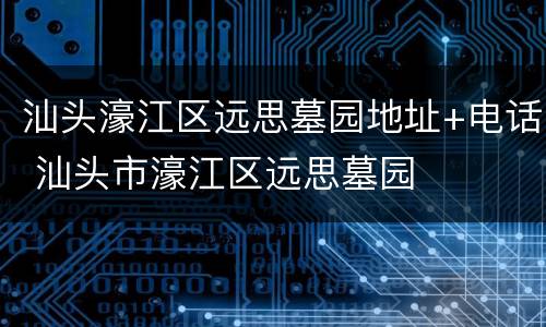 汕头濠江区远思墓园地址+电话 汕头市濠江区远思墓园