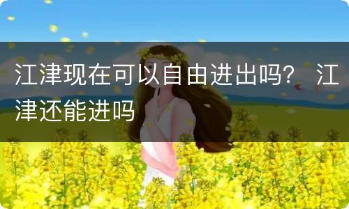 江津现在可以自由进出吗？ 江津还能进吗