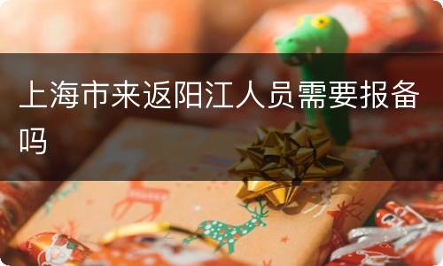 上海市来返阳江人员需要报备吗