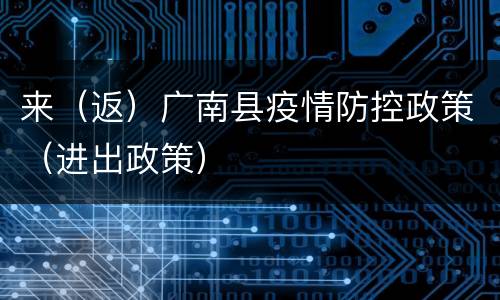 来（返）广南县疫情防控政策（进出政策）