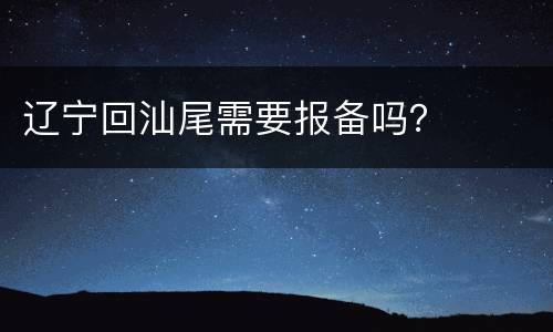 辽宁回汕尾需要报备吗？