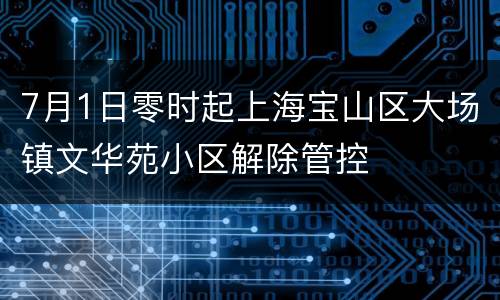 7月1日零时起上海宝山区大场镇文华苑小区解除管控