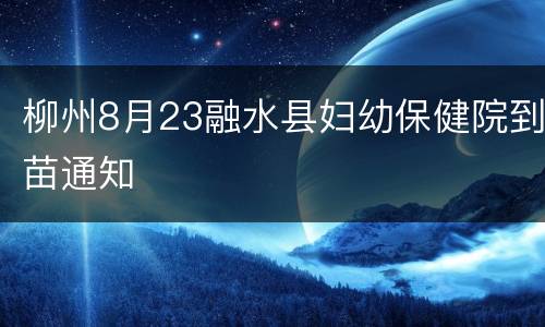柳州8月23融水县妇幼保健院到苗通知