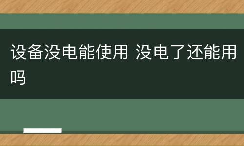设备没电能使用 没电了还能用吗