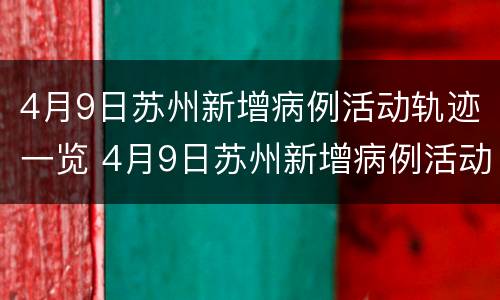 4月9日苏州新增病例活动轨迹一览 4月9日苏州新增病例活动轨迹一览查询