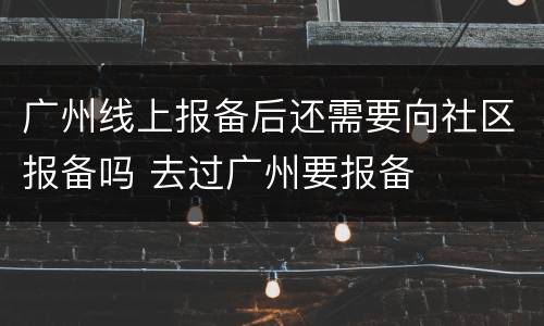 广州线上报备后还需要向社区报备吗 去过广州要报备