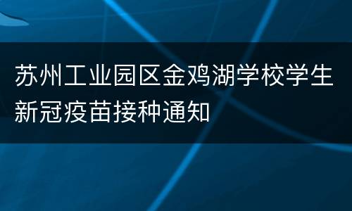苏州工业园区金鸡湖学校学生新冠疫苗接种通知